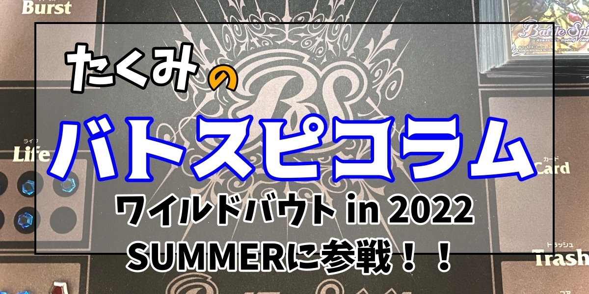 ワイルドバウト in 2022 SUMMERに参戦！！ | たくみのバトスピコラム