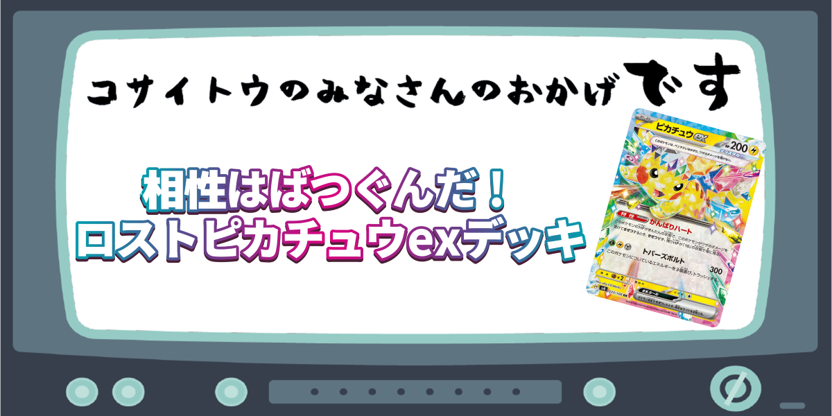 相性はばつぐんだ！ ロストピカチュウexデッキ | コサイトウのみなさんのおかげです