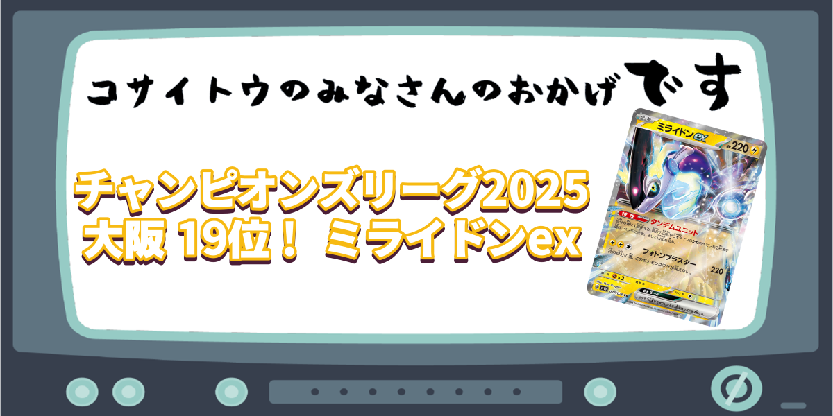 チャンピオンズリーグ2025 大阪19位！ ミライドンex | コサイトウのみなさんのおかげです