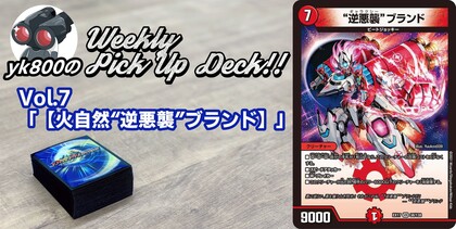 Vol.7「【火自然“逆悪襲”ブランド】」 | yk800のWeekly Pick Up Deck!!
