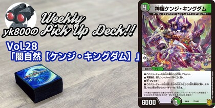 Vol.28「闇自然【ケンジ・キングダム】」｜yk800のWeekly Pick Up Deck!!
