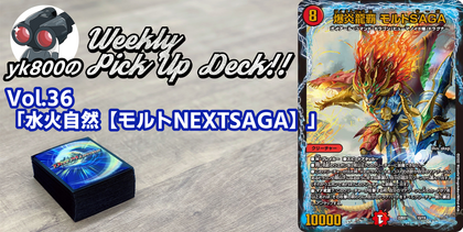 Vol.36「水火自然【モルトNEXTSAGA】」 | yk800のWeekly Pick Up Deck!!