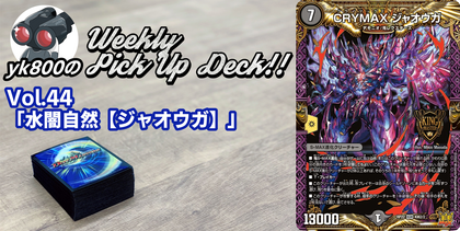 Vol.44「水闇自然【ジャオウガ】」｜yk800のWeekly Pick Up Deck!!