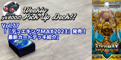 Vol.77「『デュエキングMAX2023』発売！ 最新カードデッキ紹介」 | yk800のWeekly Pick Up Deck!!